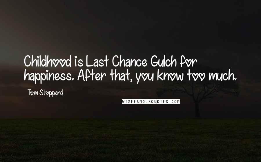 Tom Stoppard Quotes: Childhood is Last Chance Gulch for happiness. After that, you know too much.