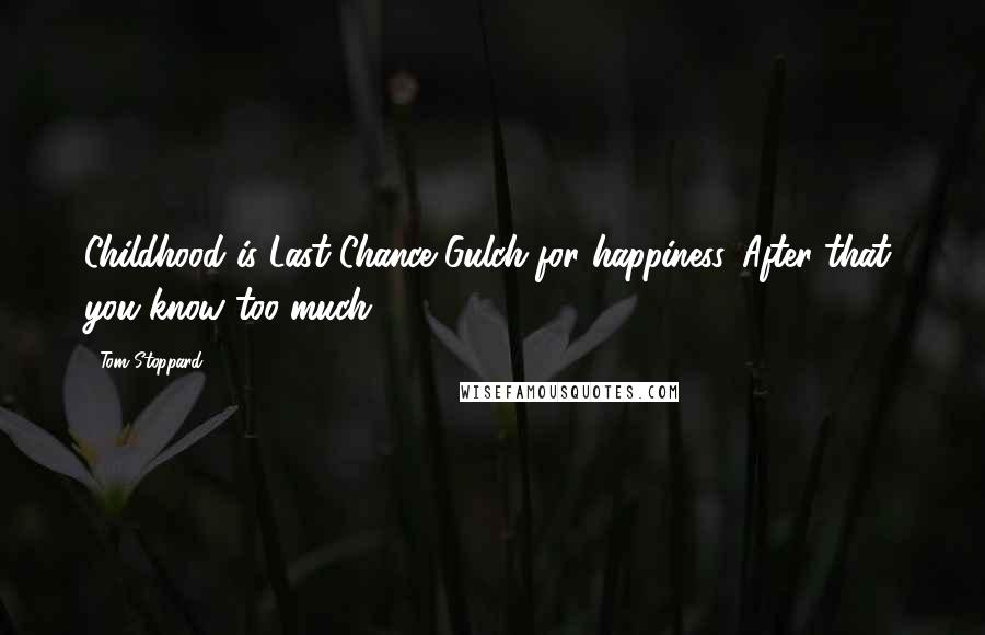 Tom Stoppard Quotes: Childhood is Last Chance Gulch for happiness. After that, you know too much.