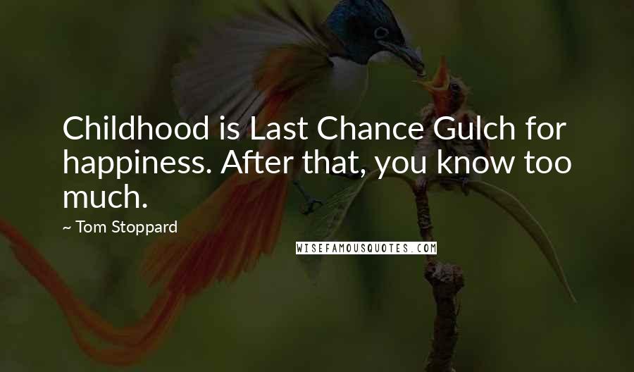 Tom Stoppard Quotes: Childhood is Last Chance Gulch for happiness. After that, you know too much.