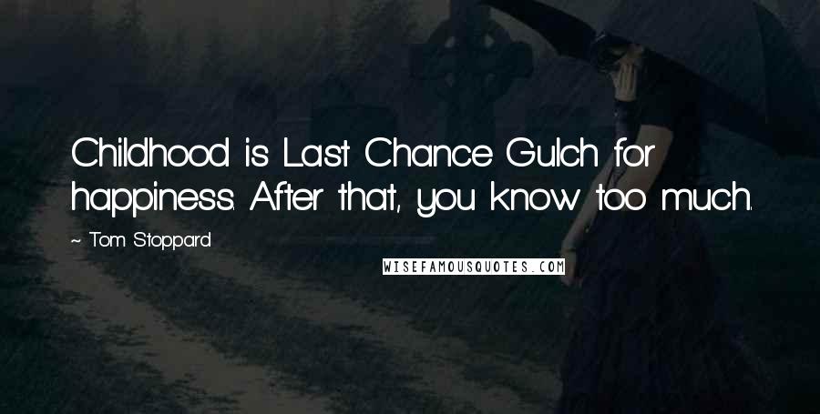 Tom Stoppard Quotes: Childhood is Last Chance Gulch for happiness. After that, you know too much.