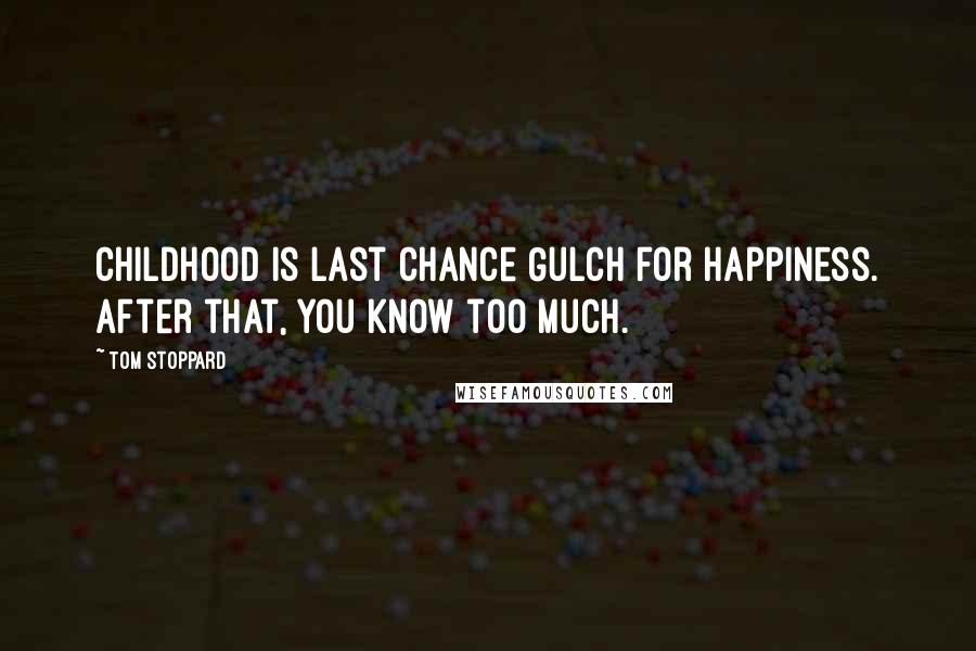 Tom Stoppard Quotes: Childhood is Last Chance Gulch for happiness. After that, you know too much.