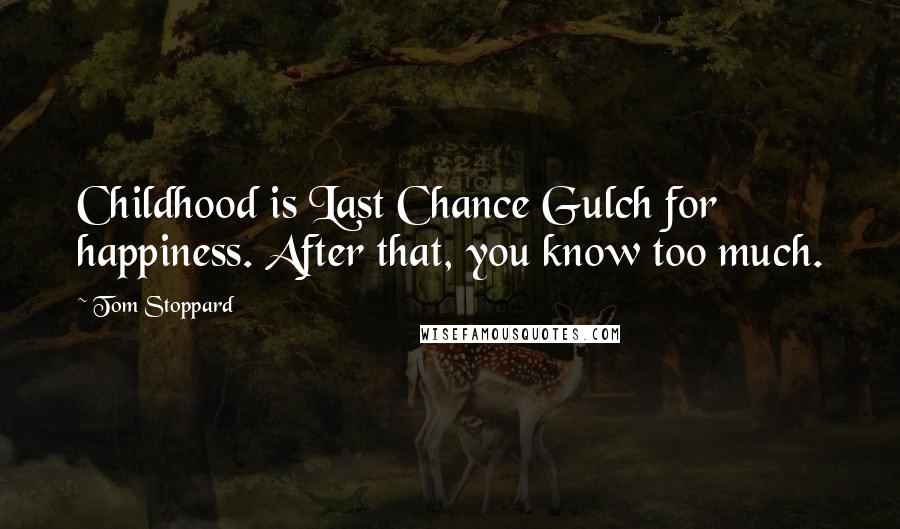 Tom Stoppard Quotes: Childhood is Last Chance Gulch for happiness. After that, you know too much.