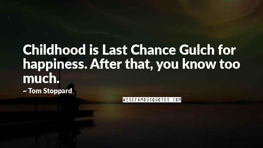 Tom Stoppard Quotes: Childhood is Last Chance Gulch for happiness. After that, you know too much.