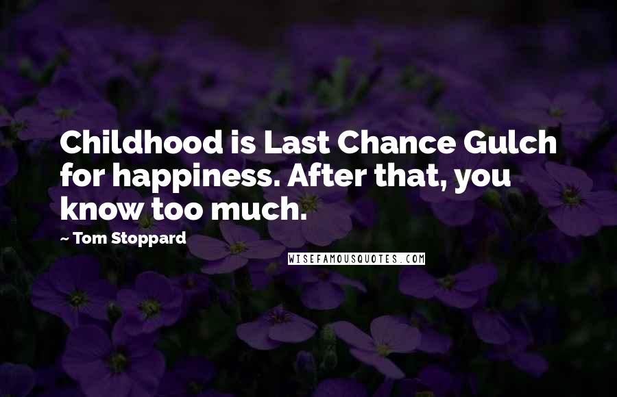 Tom Stoppard Quotes: Childhood is Last Chance Gulch for happiness. After that, you know too much.