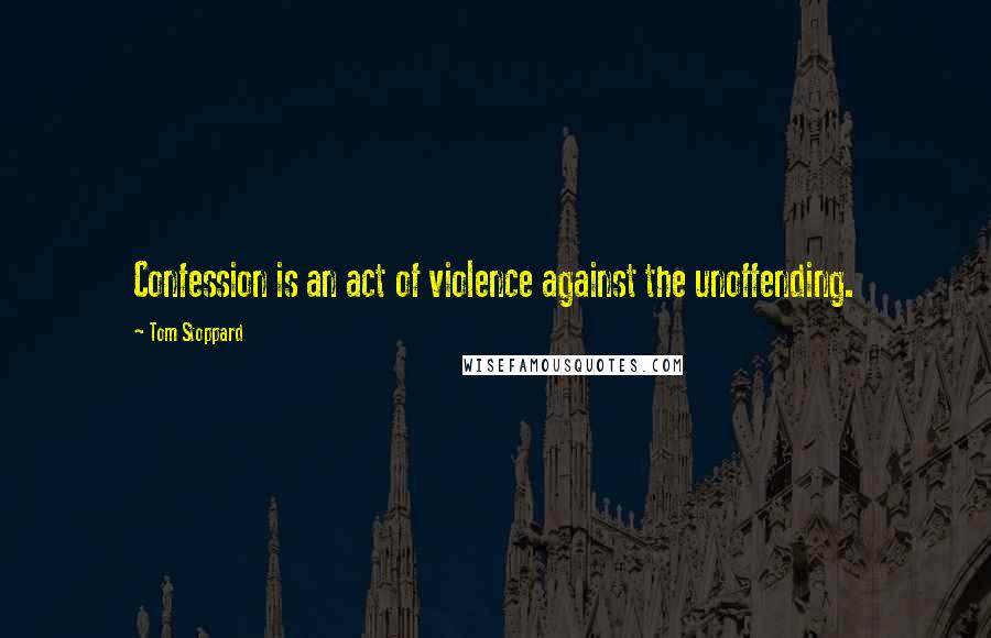 Tom Stoppard Quotes: Confession is an act of violence against the unoffending.