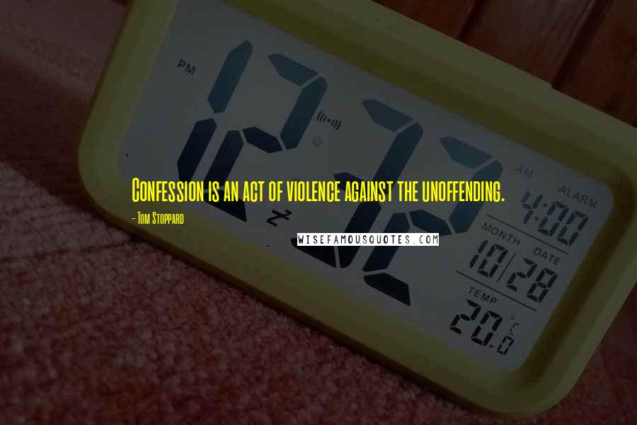Tom Stoppard Quotes: Confession is an act of violence against the unoffending.