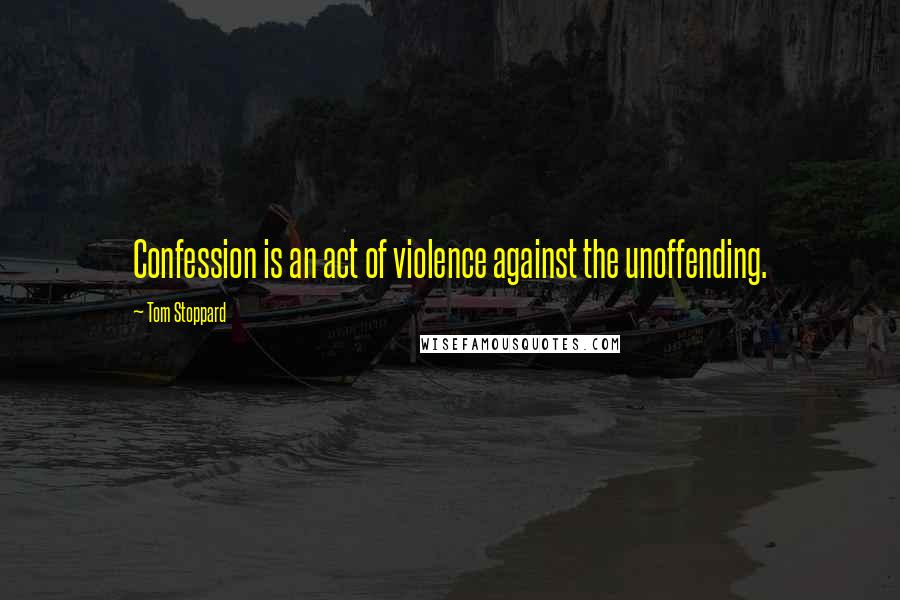 Tom Stoppard Quotes: Confession is an act of violence against the unoffending.