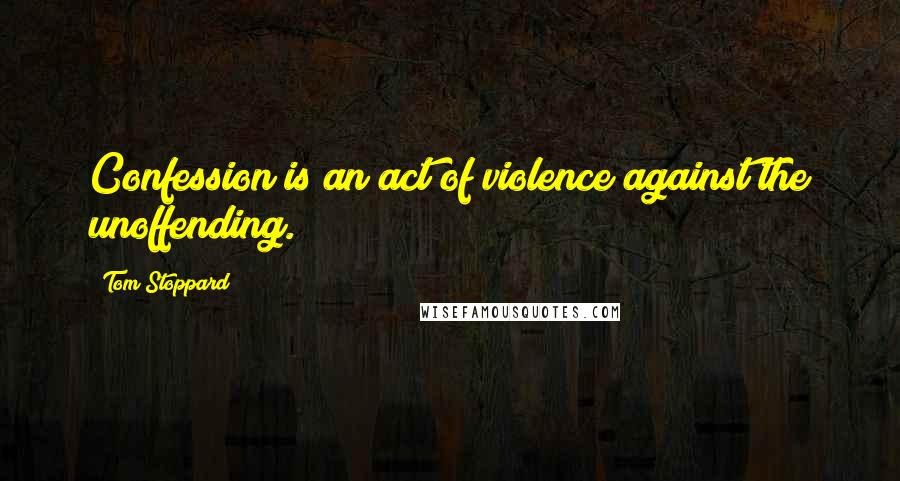 Tom Stoppard Quotes: Confession is an act of violence against the unoffending.