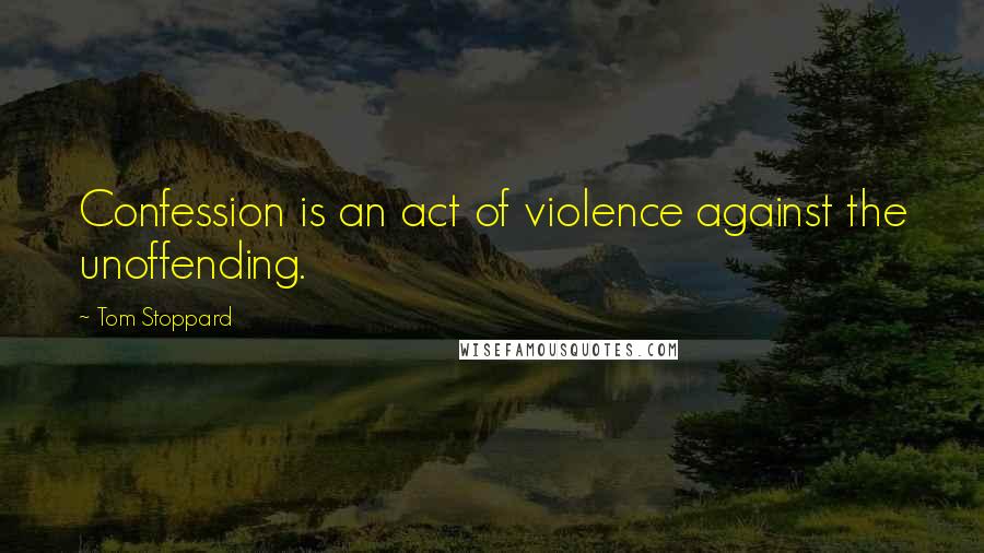 Tom Stoppard Quotes: Confession is an act of violence against the unoffending.