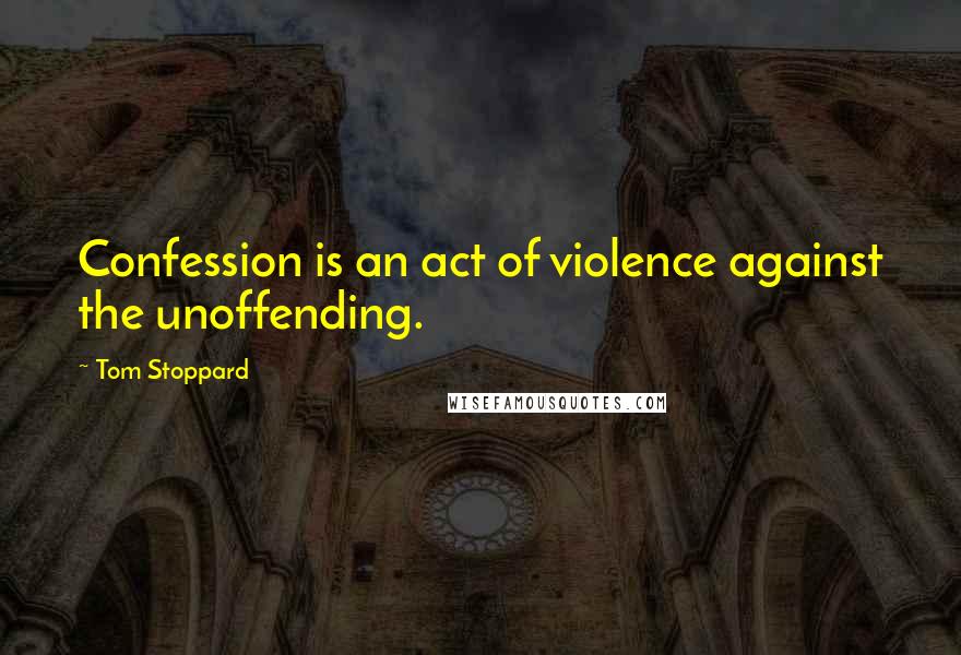 Tom Stoppard Quotes: Confession is an act of violence against the unoffending.