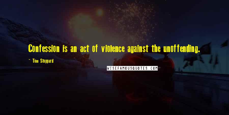 Tom Stoppard Quotes: Confession is an act of violence against the unoffending.