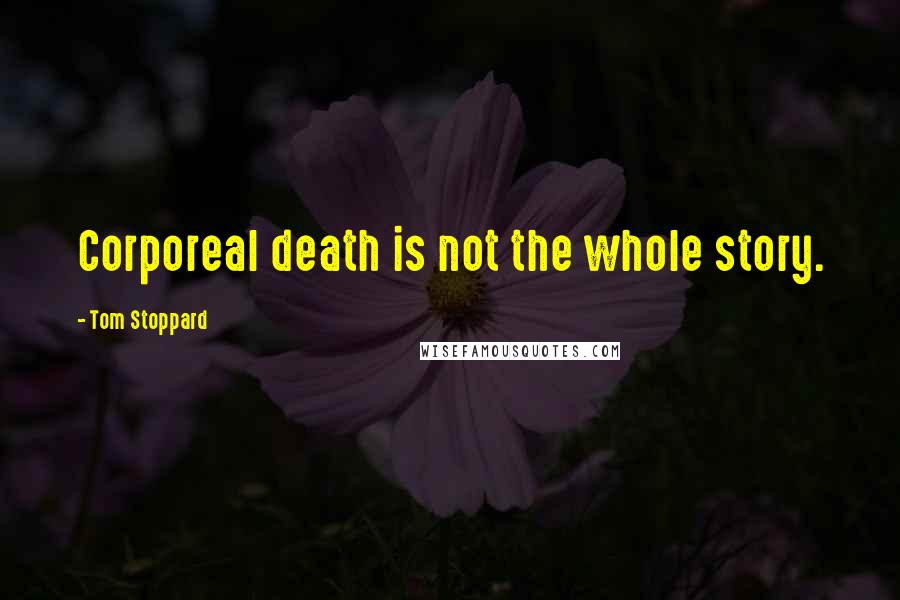 Tom Stoppard Quotes: Corporeal death is not the whole story.