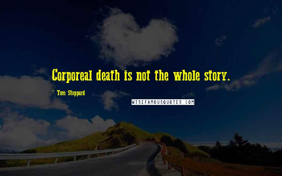 Tom Stoppard Quotes: Corporeal death is not the whole story.