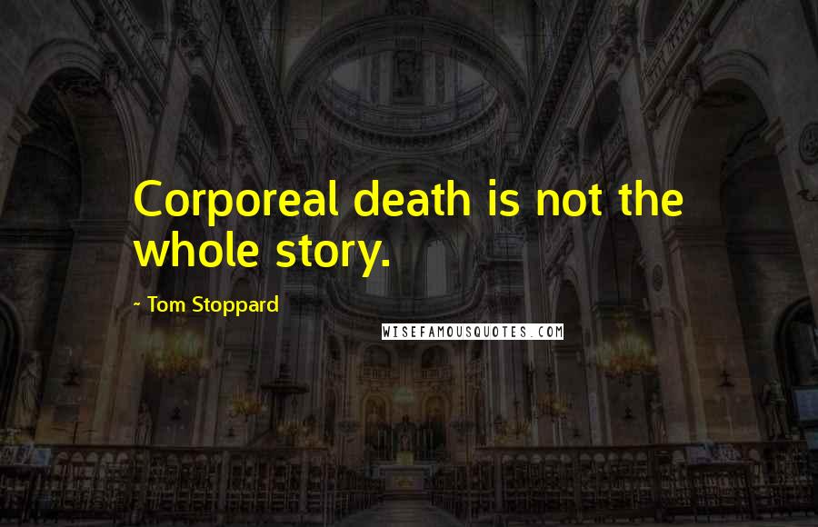 Tom Stoppard Quotes: Corporeal death is not the whole story.