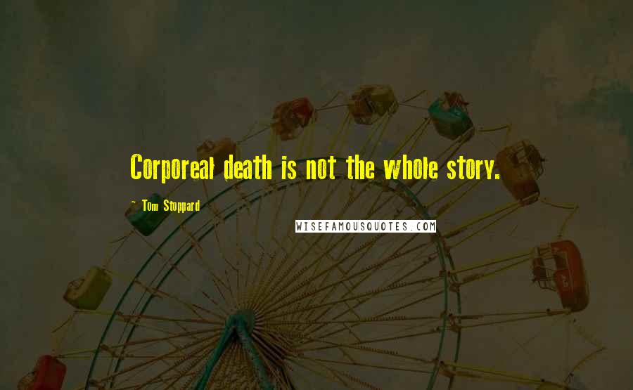 Tom Stoppard Quotes: Corporeal death is not the whole story.