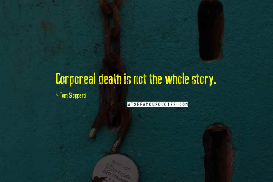 Tom Stoppard Quotes: Corporeal death is not the whole story.