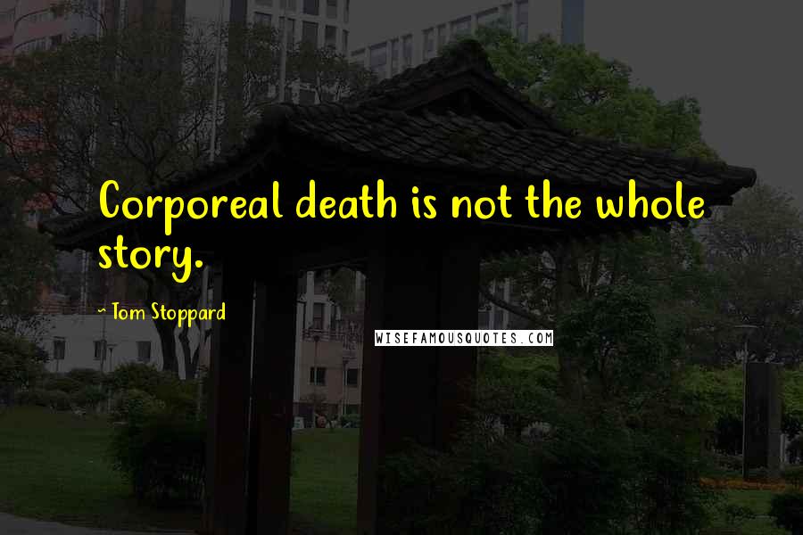 Tom Stoppard Quotes: Corporeal death is not the whole story.