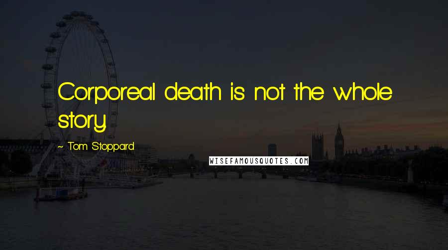 Tom Stoppard Quotes: Corporeal death is not the whole story.