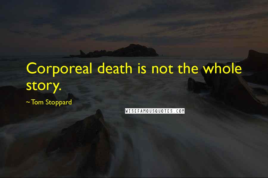 Tom Stoppard Quotes: Corporeal death is not the whole story.