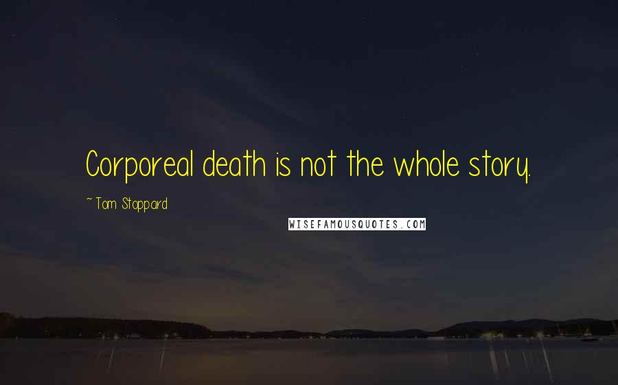 Tom Stoppard Quotes: Corporeal death is not the whole story.