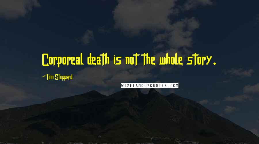 Tom Stoppard Quotes: Corporeal death is not the whole story.
