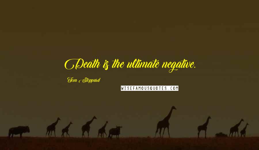 Tom Stoppard Quotes: Death is the ultimate negative.