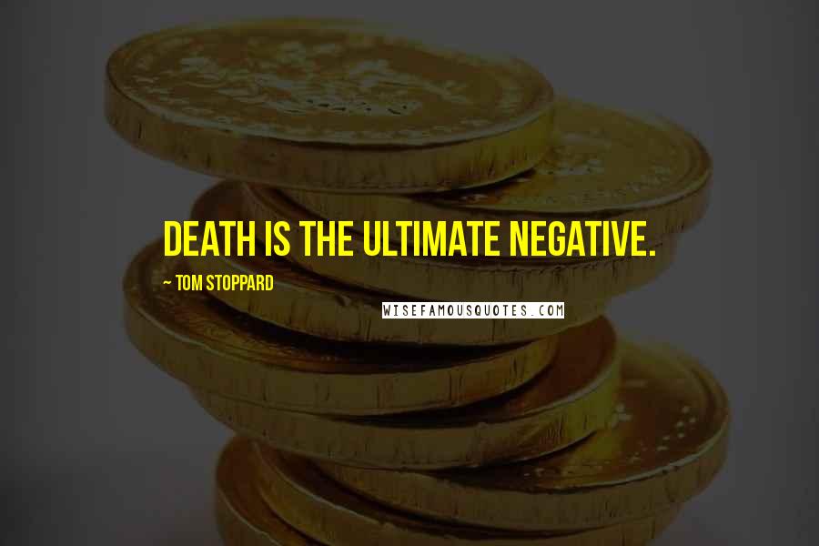 Tom Stoppard Quotes: Death is the ultimate negative.