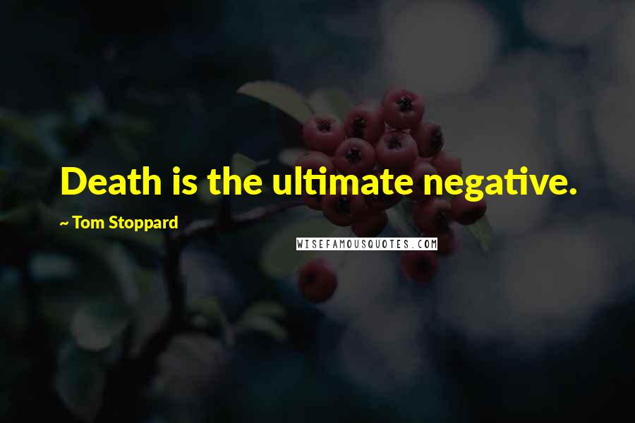 Tom Stoppard Quotes: Death is the ultimate negative.