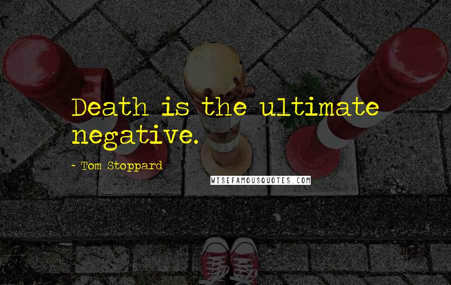 Tom Stoppard Quotes: Death is the ultimate negative.