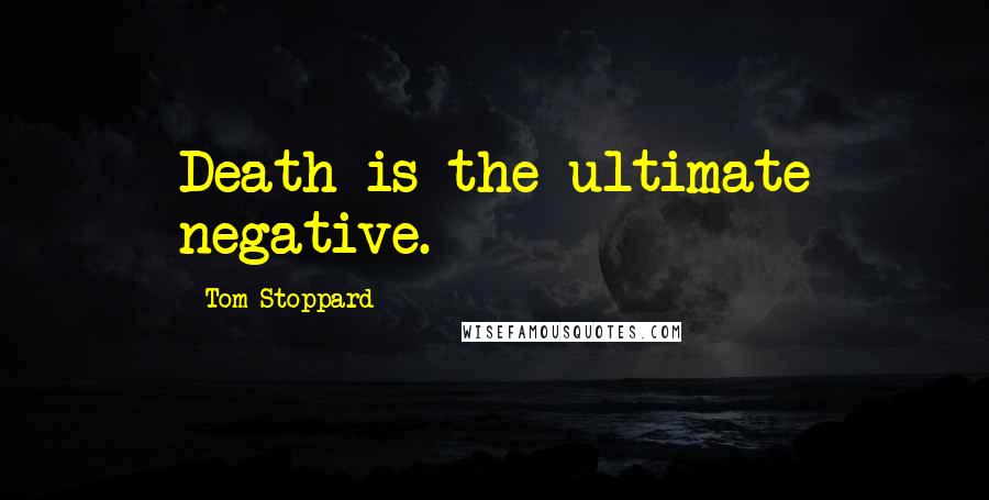 Tom Stoppard Quotes: Death is the ultimate negative.