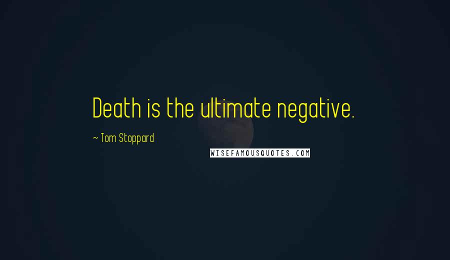 Tom Stoppard Quotes: Death is the ultimate negative.