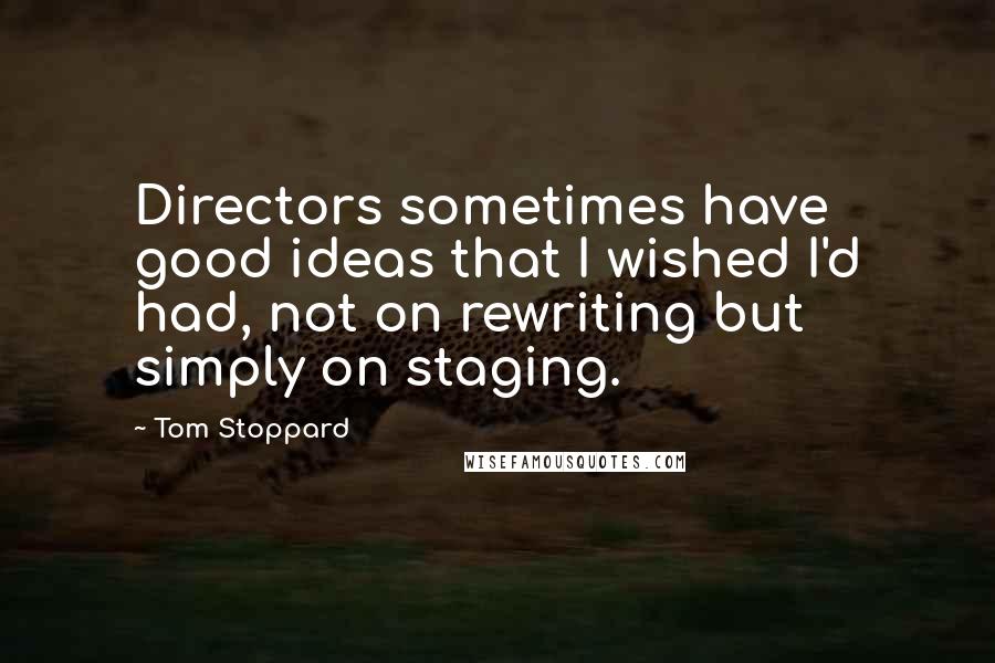 Tom Stoppard Quotes: Directors sometimes have good ideas that I wished I'd had, not on rewriting but simply on staging.
