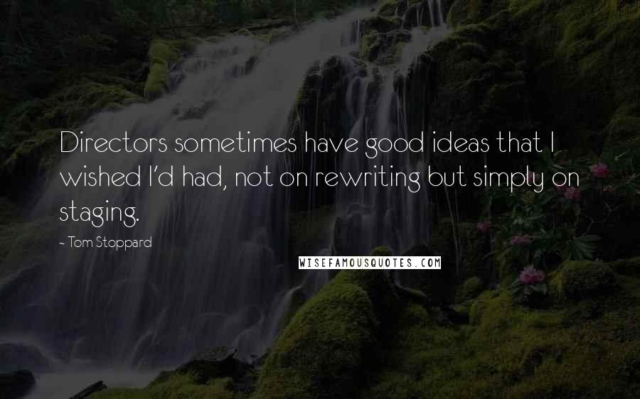 Tom Stoppard Quotes: Directors sometimes have good ideas that I wished I'd had, not on rewriting but simply on staging.