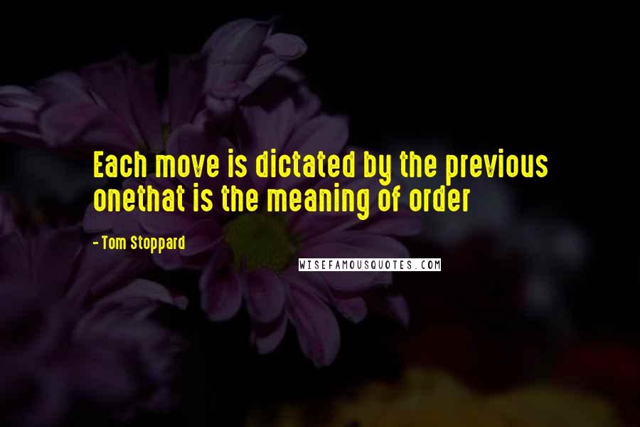 Tom Stoppard Quotes: Each move is dictated by the previous onethat is the meaning of order