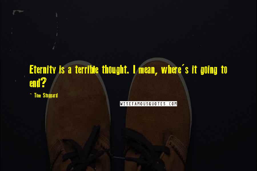 Tom Stoppard Quotes: Eternity is a terrible thought. I mean, where's it going to end?