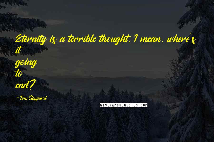 Tom Stoppard Quotes: Eternity is a terrible thought. I mean, where's it going to end?