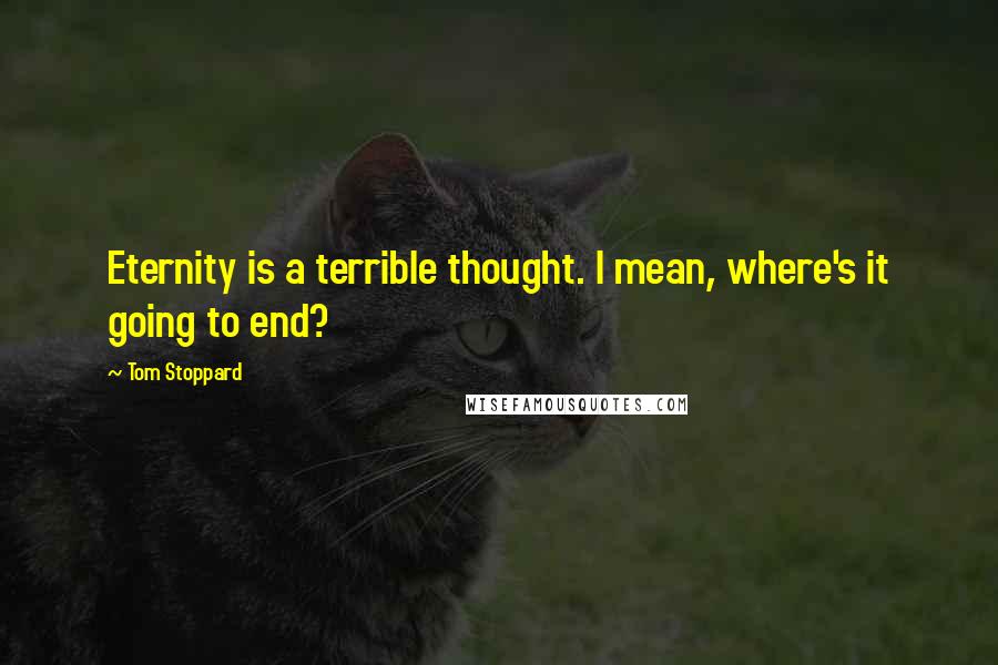 Tom Stoppard Quotes: Eternity is a terrible thought. I mean, where's it going to end?