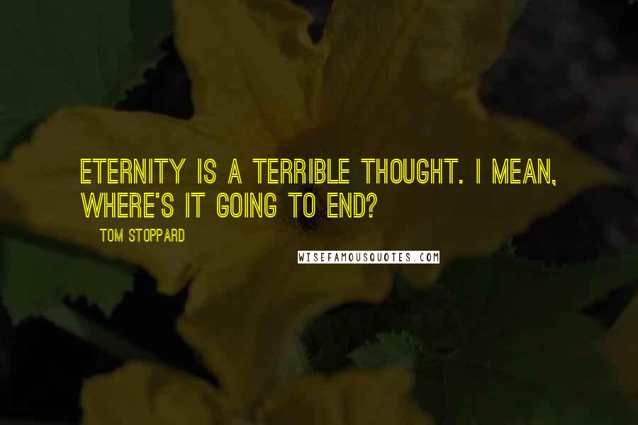 Tom Stoppard Quotes: Eternity is a terrible thought. I mean, where's it going to end?