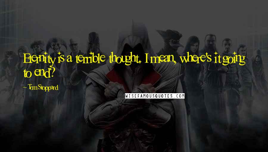 Tom Stoppard Quotes: Eternity is a terrible thought. I mean, where's it going to end?
