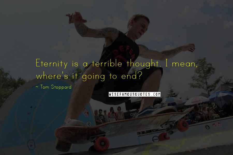 Tom Stoppard Quotes: Eternity is a terrible thought. I mean, where's it going to end?