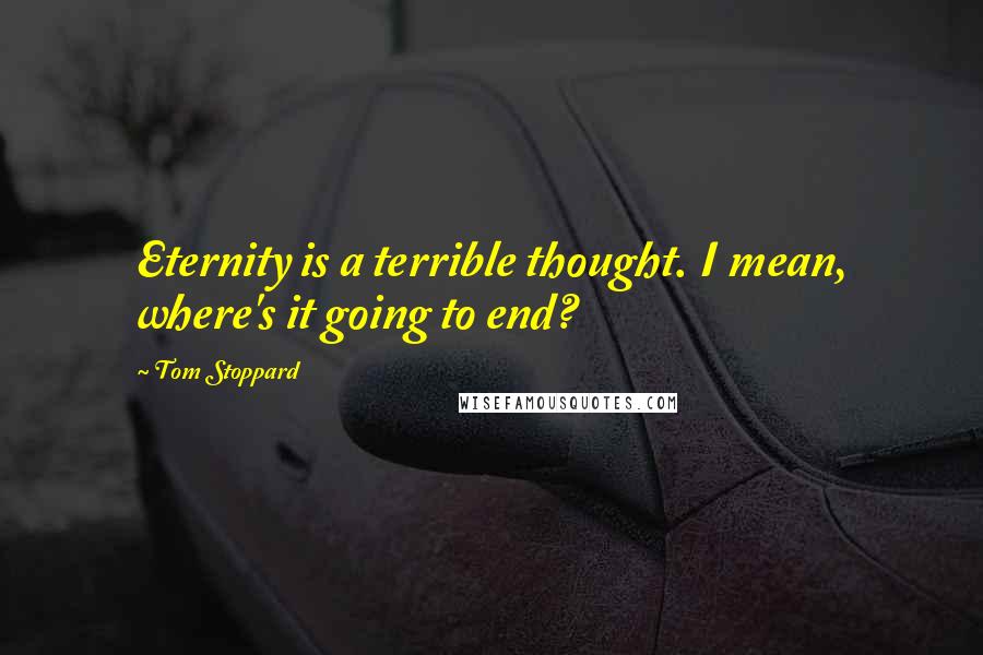 Tom Stoppard Quotes: Eternity is a terrible thought. I mean, where's it going to end?