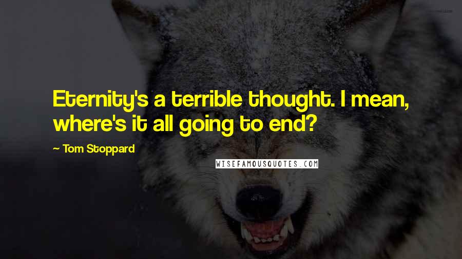 Tom Stoppard Quotes: Eternity's a terrible thought. I mean, where's it all going to end?