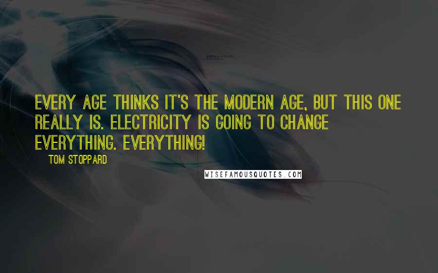 Tom Stoppard Quotes: Every age thinks it's the modern age, but this one really is. Electricity is going to change everything. Everything!