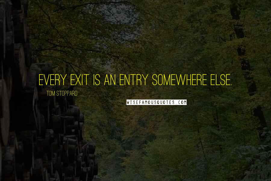 Tom Stoppard Quotes: Every exit is an Entry somewhere else.