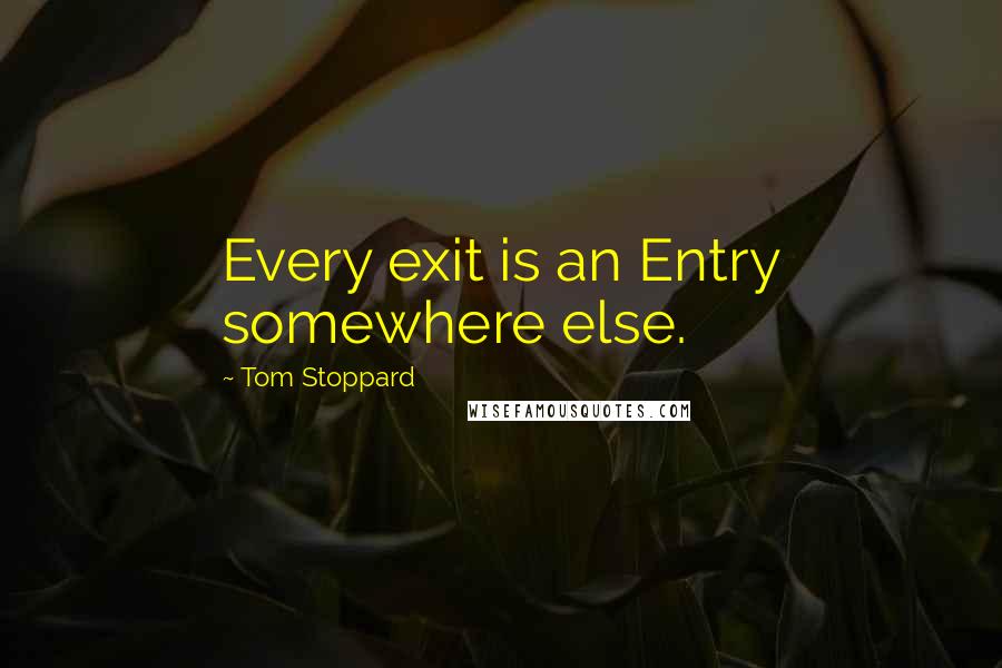 Tom Stoppard Quotes: Every exit is an Entry somewhere else.