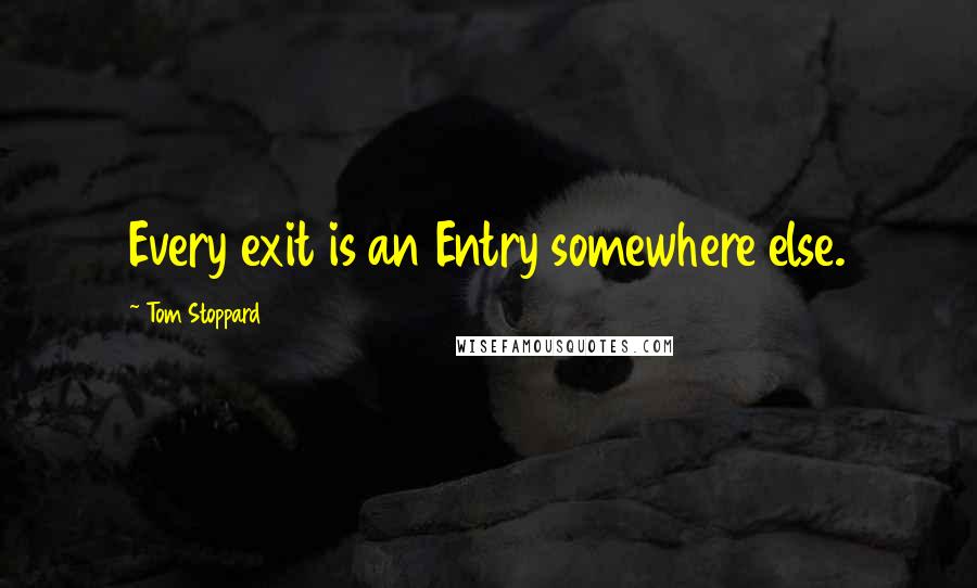 Tom Stoppard Quotes: Every exit is an Entry somewhere else.