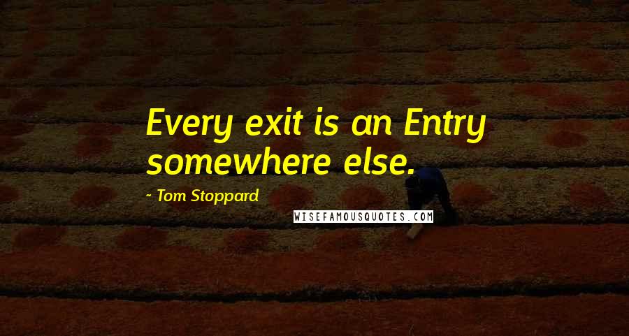 Tom Stoppard Quotes: Every exit is an Entry somewhere else.