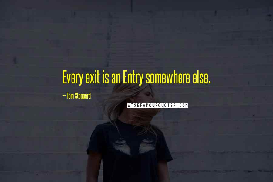 Tom Stoppard Quotes: Every exit is an Entry somewhere else.