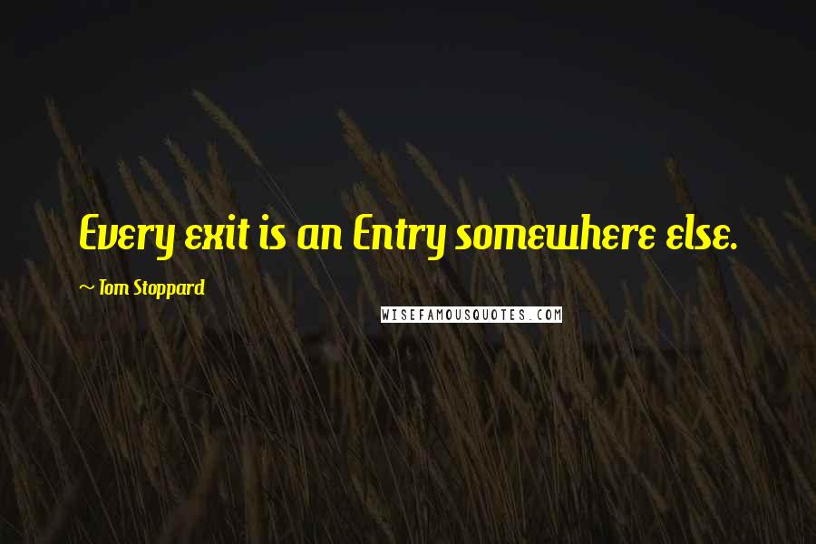 Tom Stoppard Quotes: Every exit is an Entry somewhere else.