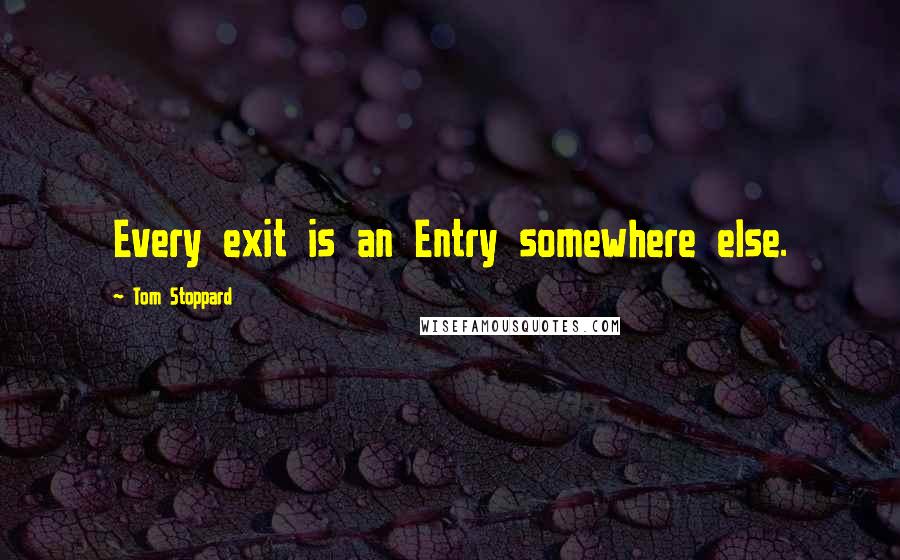 Tom Stoppard Quotes: Every exit is an Entry somewhere else.